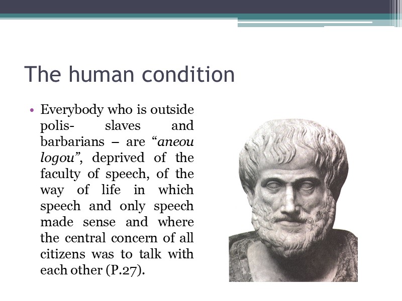 The human condition  Everybody who is outside polis- slaves and barbarians – are